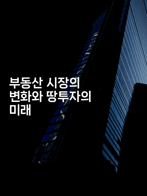 부동산 시장의 변화와 땅투자의 미래