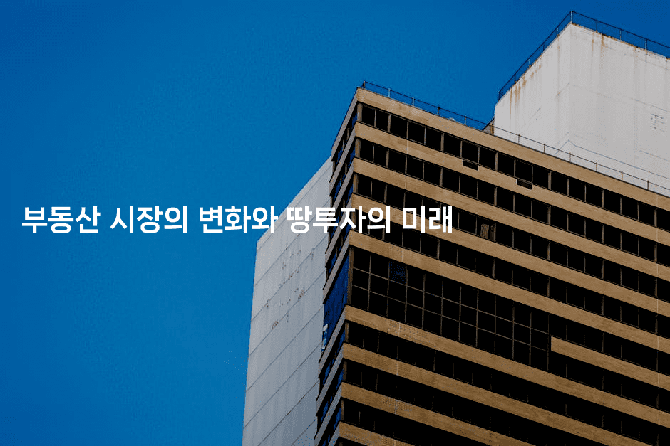 부동산 시장의 변화와 땅투자의 미래2-금융키키