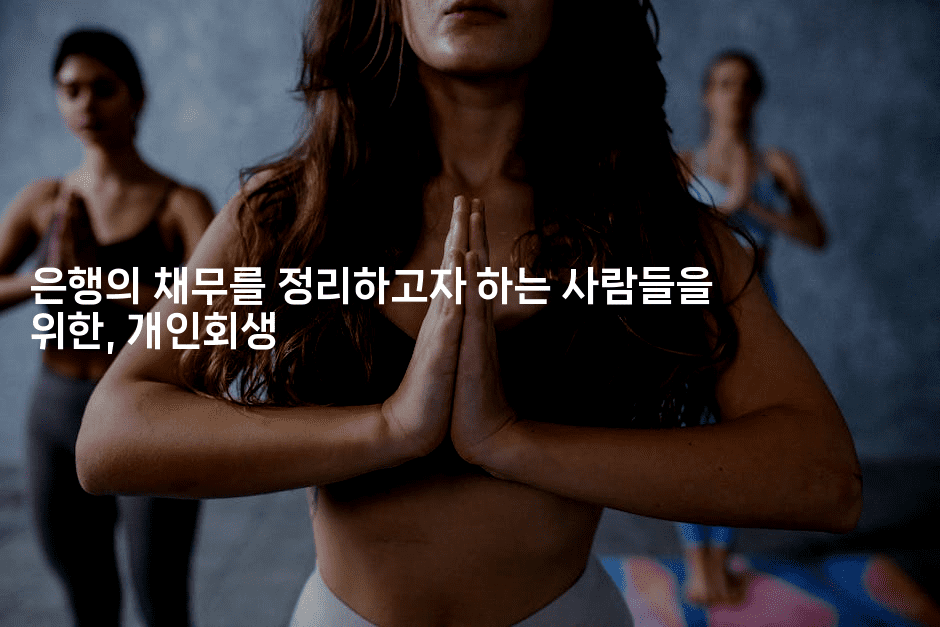 은행의 채무를 정리하고자 하는 사람들을 위한, 개인회생