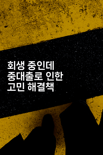 회생 중인데 중대출로 인한 고민 해결책-금융키키