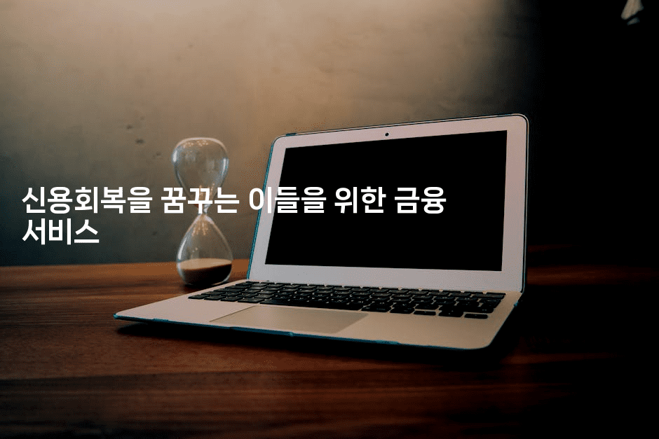 신용회복을 꿈꾸는 이들을 위한 금융 서비스